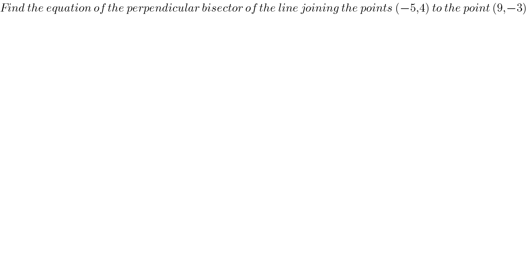 Find the equation of the perpendicular bisector of the line joining the points (−5,4) to the point (9,−3)    