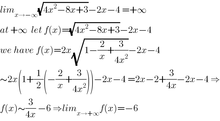 lim_(x→−∞) (√(4x^2 −8x+3))−2x−4 =+∞  at +∞  let f(x)=(√(4x^2 −8x+3))−2x−4  we have f(x)=2x(√(1−(2/x)+(3/(4x^2 ))))−2x−4  ∼2x(1+(1/2)(−(2/x)+(3/(4x^2 ))))−2x−4 =2x−2+(3/(4x))−2x−4 ⇒  f(x)∼(3/(4x)) −6 ⇒lim_(x→+∞) f(x)=−6  