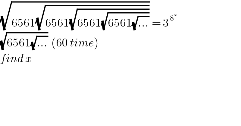 (√(6561(√(6561(√(6561(√(6561(√(...)))))))))) = 3^( 8^x  )   (√(6561(√(...))))  (60 time)  find x  