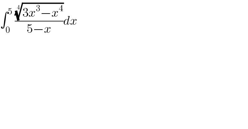 ∫_0 ^5  (((3x^3 −x^4 ))^(1/4) /(5−x))dx  