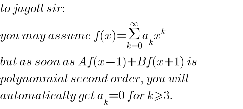to jagoll sir:  you may assume f(x)=Σ_(k=0) ^∞ a_k x^k   but as soon as Af(x−1)+Bf(x+1) is  polynonmial second order, you will  automatically get a_k =0 for k≥3.  