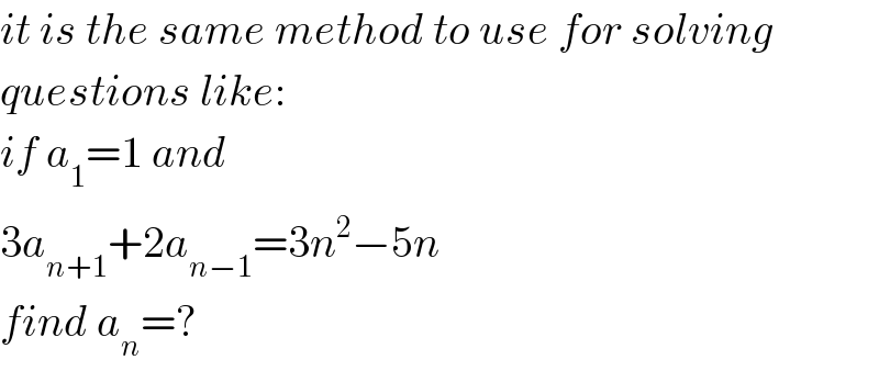it is the same method to use for solving  questions like:  if a_1 =1 and  3a_(n+1) +2a_(n−1) =3n^2 −5n  find a_n =?  