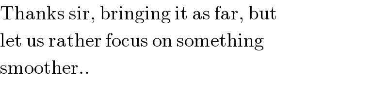 Thanks sir, bringing it as far, but  let us rather focus on something  smoother..  
