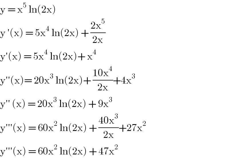 y = x^5  ln(2x)  y ′(x) = 5x^4  ln(2x) + ((2x^5 )/(2x))  y′(x) = 5x^4  ln(2x)+ x^4   y′′(x)= 20x^3  ln(2x)+ ((10x^4 )/(2x))+4x^3   y′′ (x) = 20x^3  ln(2x) + 9x^3   y′′′(x) = 60x^2  ln(2x) + ((40x^3 )/(2x))+27x^2   y′′′(x) = 60x^2  ln(2x) + 47x^2   