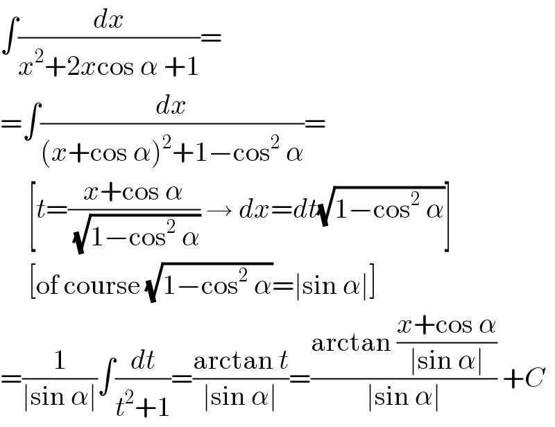 ∫(dx/(x^2 +2xcos α +1))=  =∫(dx/((x+cos α)^2 +1−cos^2  α))=       [t=((x+cos α)/(√(1−cos^2  α))) → dx=dt(√(1−cos^2  α))]       [of course (√(1−cos^2  α))=∣sin α∣]  =(1/(∣sin α∣))∫(dt/(t^2 +1))=((arctan t)/(∣sin α∣))=((arctan ((x+cos α)/(∣sin α∣)))/(∣sin α∣)) +C  