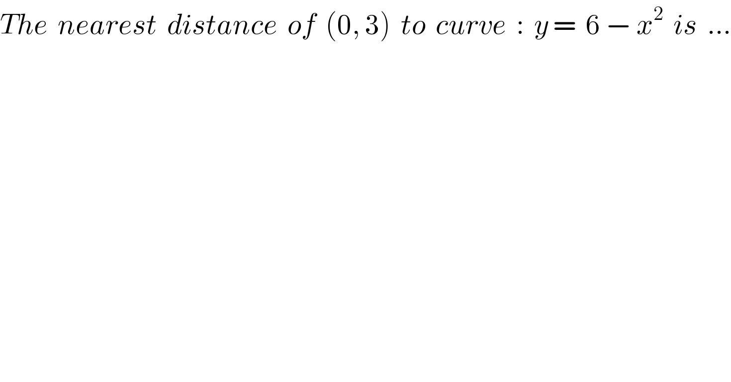 The  nearest  distance  of  (0, 3)  to  curve  :  y =  6 − x^2   is  ...  