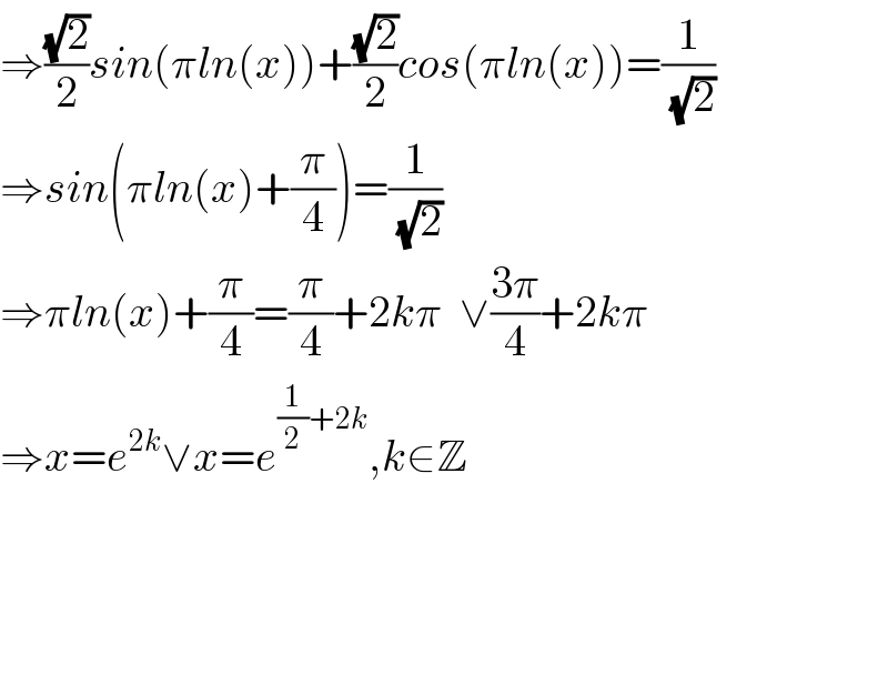 ⇒((√2)/2)sin(πln(x))+((√2)/2)cos(πln(x))=(1/(√2))  ⇒sin(πln(x)+(π/4))=(1/(√2))  ⇒πln(x)+(π/4)=(π/4)+2kπ  ∨((3π)/4)+2kπ  ⇒x=e^(2k) ∨x=e^((1/2)+2k) ,k∈Z        