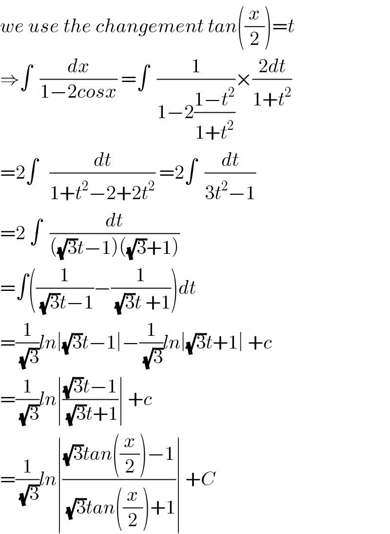 we use the changement tan((x/2))=t  ⇒∫  (dx/(1−2cosx)) =∫  (1/(1−2((1−t^2 )/(1+t^2 ))))×((2dt)/(1+t^2 ))  =2∫   (dt/(1+t^2 −2+2t^2 )) =2∫  (dt/(3t^2 −1))  =2 ∫  (dt/(((√3)t−1)((√3)+1)))  =∫((1/((√3)t−1))−(1/((√3)t +1)))dt  =(1/(√3))ln∣(√3)t−1∣−(1/(√3))ln∣(√3)t+1∣ +c  =(1/(√3))ln∣(((√3)t−1)/((√3)t+1))∣ +c  =(1/(√3))ln∣(((√3)tan((x/2))−1)/((√3)tan((x/2))+1))∣ +C  