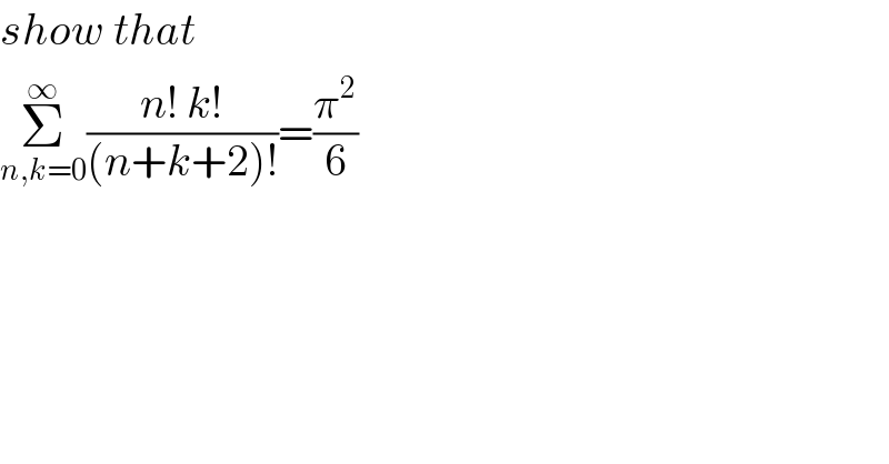 show that  Σ_(n,k=0) ^∞ ((n! k!)/((n+k+2)!))=(π^2 /6)  