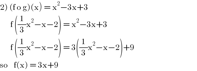 2) (f o g)(x) = x^2 −3x+3         f ((1/3)x^2 −x−2) = x^2 −3x+3         f ((1/3)x^2 −x−2) = 3((1/3)x^2 −x−2)+9  so    f(x) = 3x+9  