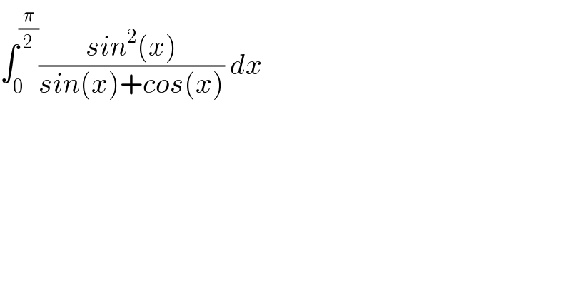 ∫_0 ^(π/2) ((sin^2 (x))/(sin(x)+cos(x))) dx  