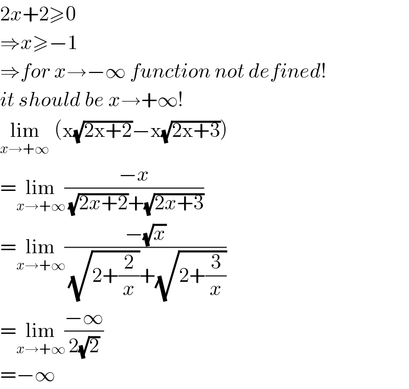 2x+2≥0  ⇒x≥−1  ⇒for x→−∞ function not defined!  it should be x→+∞!  lim_(x→+∞ )  (x(√(2x+2))−x(√(2x+3)))  =lim_(x→+∞) ((−x)/((√(2x+2))+(√(2x+3))))  =lim_(x→+∞) ((−(√x))/((√(2+(2/x)))+(√(2+(3/x)))))  =lim_(x→+∞) ((−∞)/(2(√2)))  =−∞  