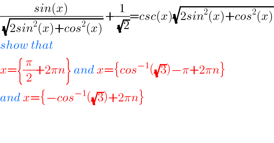 ((sin(x))/(√(2sin^2 (x)+cos^2 (x)))) +(1/(√2))=csc(x)(√(2sin^2 (x)+cos^2 (x)))  show that  x={(π/2)+2πn} and x={cos^(−1) ((√3))−π+2πn}  and x={−cos^(−1) ((√3))+2πn}    