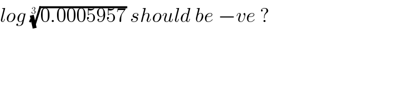 log ((0.0005957))^(1/3)  should be −ve ?  