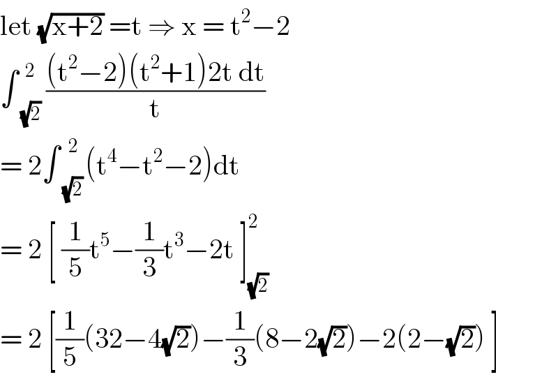 let (√(x+2)) =t ⇒ x = t^2 −2  ∫ _(√2) ^( 2)  (((t^2 −2)(t^2 +1)2t dt)/t)  = 2∫ _((√2) ) ^( 2) (t^4 −t^2 −2)dt  = 2 [ (1/5)t^5 −(1/3)t^3 −2t ]_(√2) ^2   = 2 [(1/5)(32−4(√2))−(1/3)(8−2(√2))−2(2−(√2)) ]  