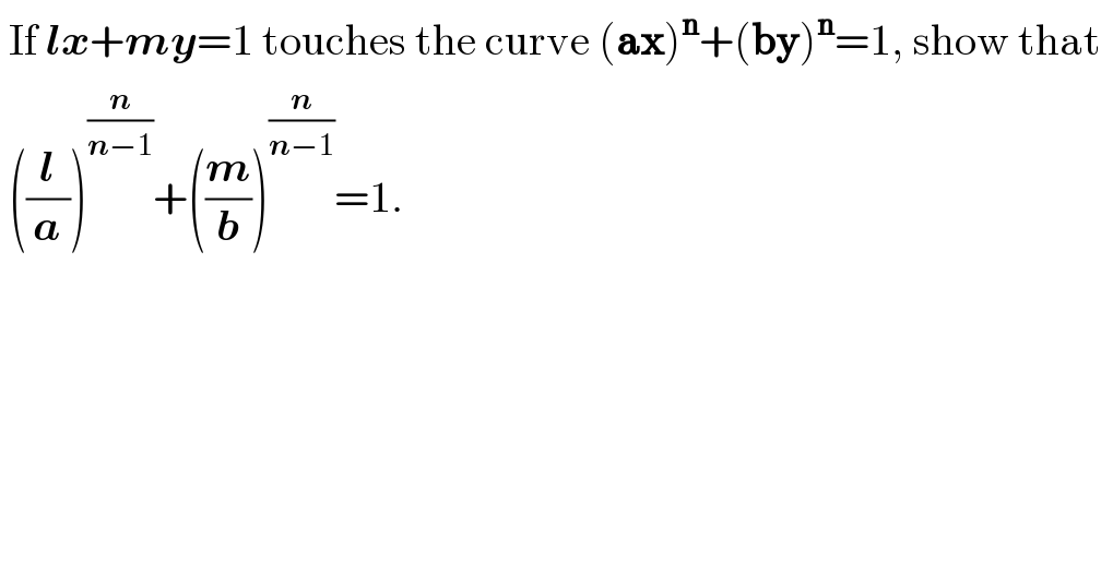  If lx+my=1 touches the curve (ax)^n +(by)^n =1, show that   ((l/a))^(n/(n−1)) +((m/b))^(n/(n−1)) =1.  