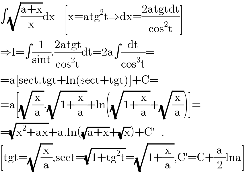 ∫(√((a+x)/x))dx    [x=atg^2 t⇒dx=((2atgtdt)/(cos^2 t))]  ⇒I=∫(1/(sint)).((2atgt)/(cos^2 t))dt=2a∫(dt/(cos^3 t))=  =a[sect.tgt+ln(sect+tgt)]+C=  =a[(√(x/a)).(√(1+(x/a)))+ln((√(1+(x/a)))+(√(x/a)))]=  =(√(x^2 +ax))+a.ln((√(a+x))+(√x))+C′   .  [tgt=(√(x/a)),sect=(√(1+tg^2 t))=(√(1+(x/a))),C′=C+(a/2)lna]  