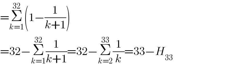 =Σ_(k=1) ^(32) (1−(1/(k+1)))  =32−Σ_(k=1) ^(32) (1/(k+1))=32−Σ_(k=2) ^(33) (1/k)=33−H_(33)   