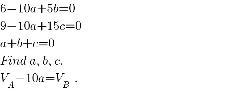 6−10a+5b=0  9−10a+15c=0  a+b+c=0  Find a, b, c.  V_A −10a=V_B   .  