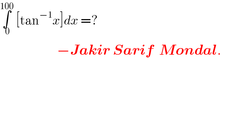 ∫_( 0) ^(100)  [tan^(−1) x]dx =?                      −Jakir Sarif  Mondal.           
