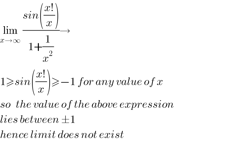 lim_(x→∞)  ((sin(((x!)/x)))/(1+(1/x^2 )))→  1≥sin(((x!)/x))≥−1 for any value of x  so   the value of the above expression   lies between ±1  hence limit does not exist  