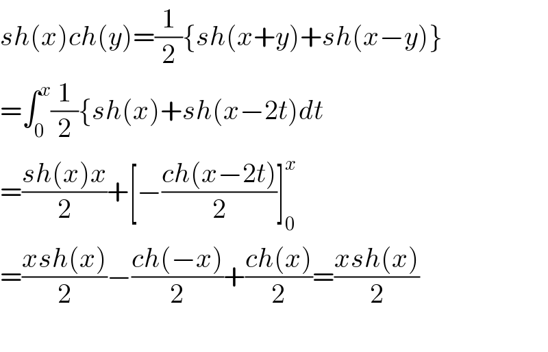 sh(x)ch(y)=(1/2){sh(x+y)+sh(x−y)}  =∫_0 ^x (1/2){sh(x)+sh(x−2t)dt  =((sh(x)x)/2)+[−((ch(x−2t))/2)]_0 ^x   =((xsh(x))/2)−((ch(−x))/2)+((ch(x))/2)=((xsh(x))/2)    