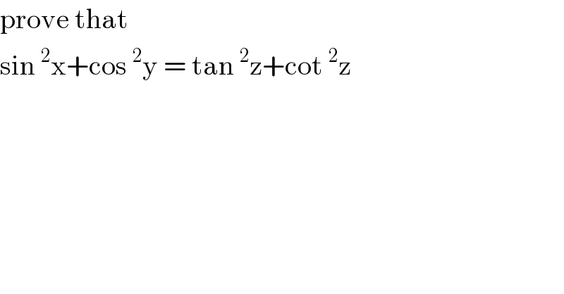 prove that   sin^2 x+cos^2 y = tan^2 z+cot^2 z  