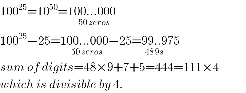 100^(25) =10^(50) =100...000_(50 zeros)   100^(25) −25=100...000_(50 zeros) −25=99..9_(48 9s) 75  sum of digits=48×9+7+5=444=111×4  which is divisible by 4.  