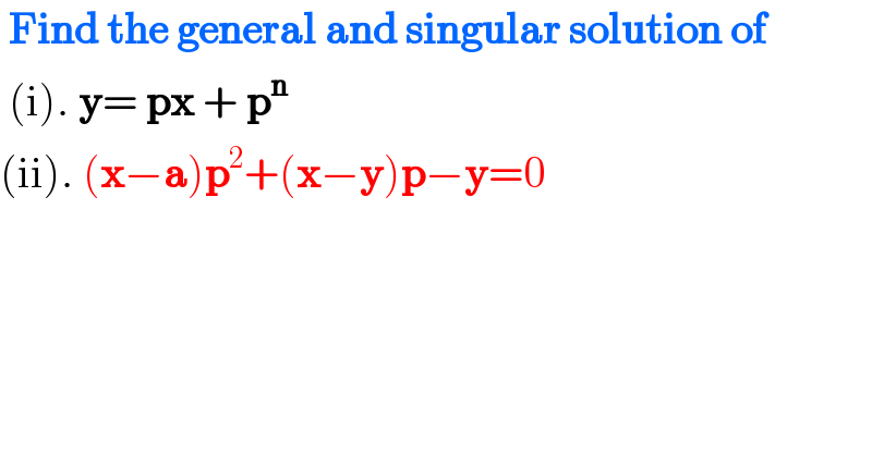  Find the general and singular solution of    (i). y= px + p^n   (ii). (x−a)p^2 +(x−y)p−y=0     