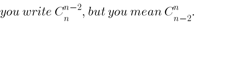 you write C_n ^(n−2) , but you mean C_(n−2) ^n .  