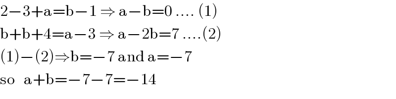 2−3+a=b−1 ⇒ a−b=0 .... (1)  b+b+4=a−3 ⇒ a−2b=7 ....(2)  (1)−(2)⇒b=−7 and a=−7  so   a+b=−7−7=−14  