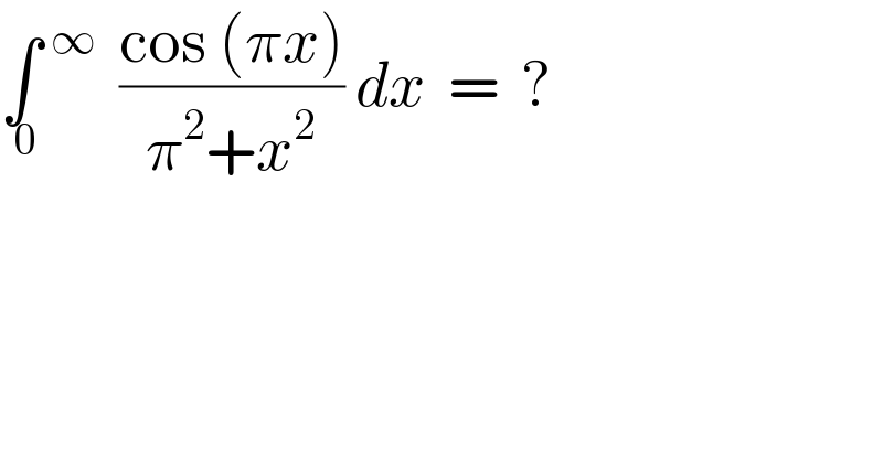 ∫_( 0)   ^∞   ((cos (πx))/(π^2 +x^2 )) dx  =  ?  