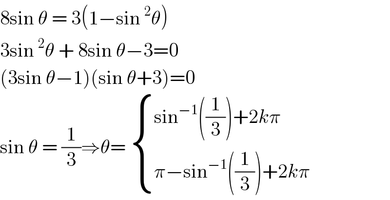 8sin θ = 3(1−sin^2 θ)  3sin^2 θ + 8sin θ−3=0  (3sin θ−1)(sin θ+3)=0  sin θ = (1/3)⇒θ=  { ((sin^(−1) ((1/3))+2kπ)),((π−sin^(−1) ((1/3))+2kπ)) :}  