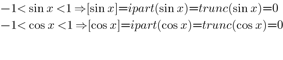 −1< sin x <1 ⇒[sin x]=ipart(sin x)=trunc(sin x)=0  −1< cos x <1 ⇒[cos x]=ipart(cos x)=trunc(cos x)=0  