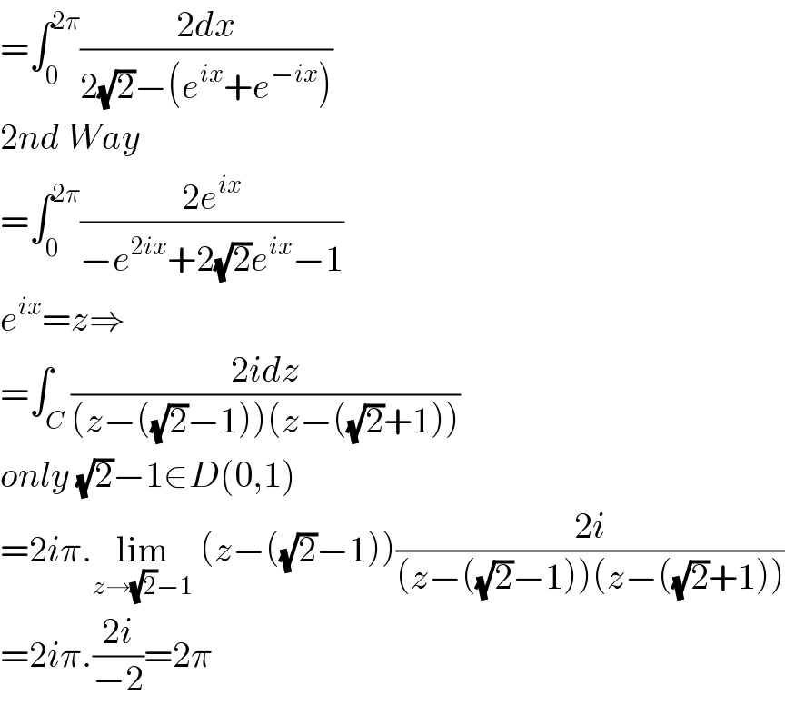 =∫_0 ^(2π) ((2dx)/(2(√2)−(e^(ix) +e^(−ix) )))  2nd Way  =∫_0 ^(2π) ((2e^(ix) )/(−e^(2ix) +2(√2)e^(ix) −1))  e^(ix) =z⇒  =∫_C ((2idz)/((z−((√2)−1))(z−((√2)+1))))  only (√2)−1∈D(0,1)  =2iπ.lim_(z→(√2)−1)  (z−((√2)−1))((2i)/((z−((√2)−1))(z−((√2)+1))))  =2iπ.((2i)/(−2))=2π  