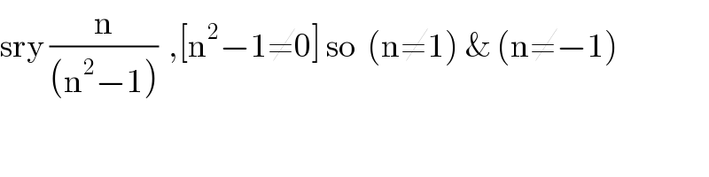 sry (n/((n^2 −1)))  ,[n^2 −1≠0] so  (n≠1) & (n≠−1)  