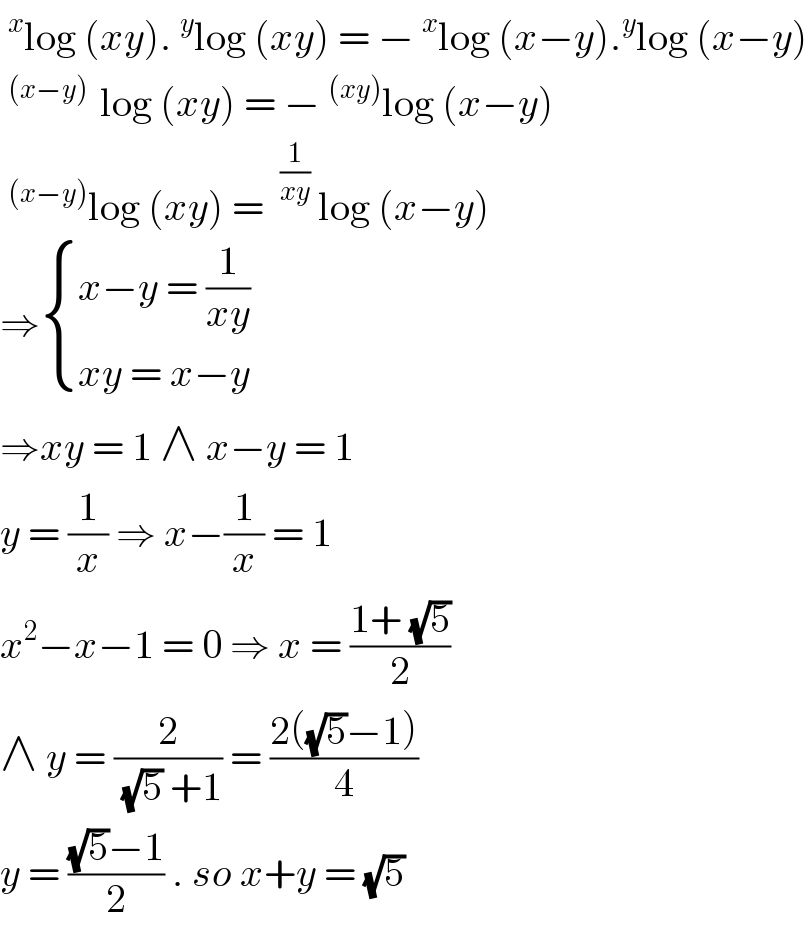^x log (xy).^y log (xy) = −^x log (x−y).^y log (x−y)  ^((x−y) )  log (xy) = −^((xy)) log (x−y)  ^((x−y)) log (xy) = ^(1/(xy))  log (x−y)  ⇒ { ((x−y = (1/(xy)))),((xy = x−y )) :}  ⇒xy = 1 ∧ x−y = 1  y = (1/x) ⇒ x−(1/x) = 1  x^2 −x−1 = 0 ⇒ x = ((1+ (√5))/2)  ∧ y = (2/((√5) +1)) = ((2((√5)−1))/4)   y = (((√5)−1)/2) . so x+y = (√5)   