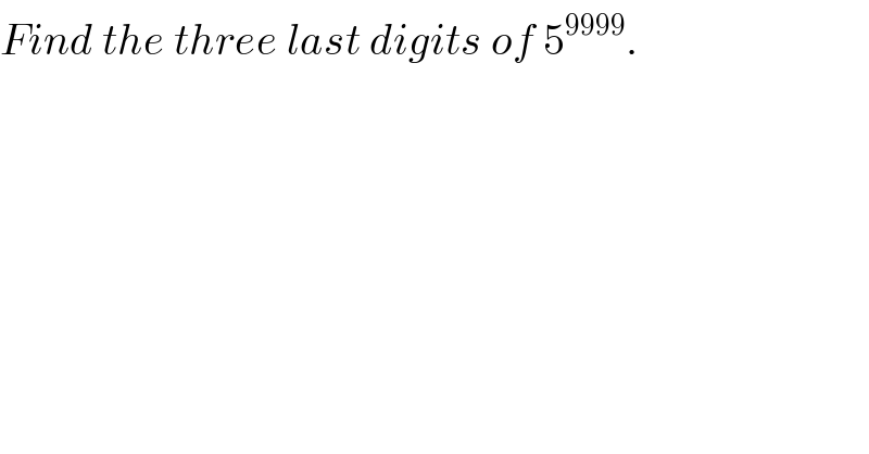 Find the three last digits of 5^(9999) .  