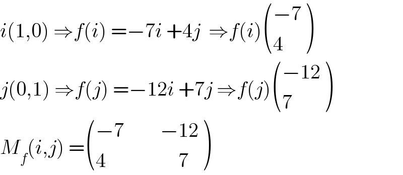 i(1,0) ⇒f(i) =−7i +4j  ⇒f(i) (((−7)),(4) )  j(0,1) ⇒f(j) =−12i +7j ⇒f(j) (((−12)),(7) )  M_f (i,j) = (((−7         −12)),((4                  7)) )  