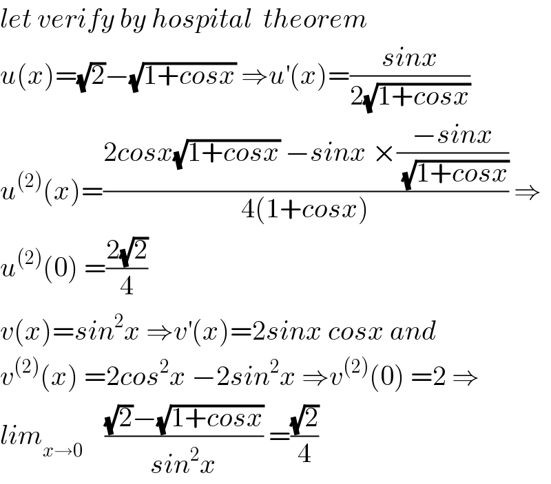 let verify by hospital  theorem  u(x)=(√2)−(√(1+cosx)) ⇒u^′ (x)=((sinx)/(2(√(1+cosx))))  u^((2)) (x)=((2cosx(√(1+cosx)) −sinx ×((−sinx)/(√(1+cosx))))/(4(1+cosx))) ⇒  u^((2)) (0) =((2(√2))/4)  v(x)=sin^2 x ⇒v^′ (x)=2sinx cosx and  v^((2)) (x) =2cos^2 x −2sin^2 x ⇒v^((2)) (0) =2 ⇒  lim_(x→0)     (((√2)−(√(1+cosx)))/(sin^2 x)) =((√2)/4)  