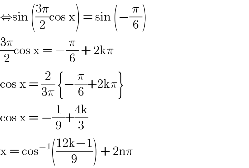 ⇔sin (((3π)/2)cos x) = sin (−(π/6))  ((3π)/2)cos x = −(π/6) + 2kπ  cos x = (2/(3π)) {−(π/6)+2kπ}  cos x = −(1/9)+((4k)/3)  x = cos^(−1) (((12k−1)/9)) + 2nπ  