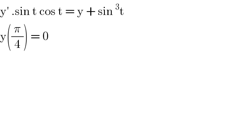 y′ .sin t cos t = y + sin^3 t   y((π/4)) = 0   