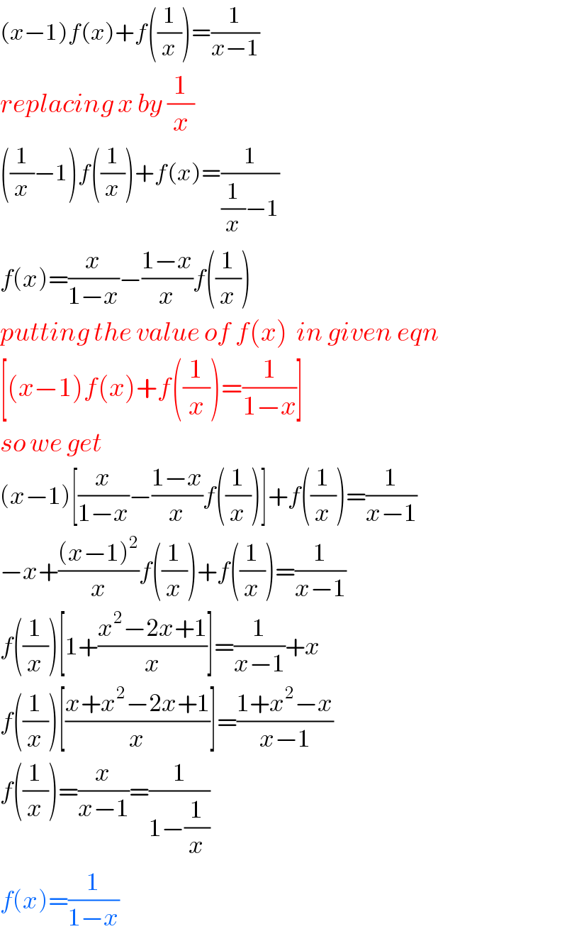 (x−1)f(x)+f((1/x))=(1/(x−1))  replacing x by (1/x)  ((1/x)−1)f((1/x))+f(x)=(1/((1/x)−1))  f(x)=(x/(1−x))−((1−x)/x)f((1/x))  putting the value of f(x)  in given eqn  [(x−1)f(x)+f((1/x))=(1/(1−x))]  so we get  (x−1)[(x/(1−x))−((1−x)/x)f((1/x))]+f((1/x))=(1/(x−1))  −x+(((x−1)^2 )/x)f((1/x))+f((1/x))=(1/(x−1))  f((1/x))[1+((x^2 −2x+1)/x)]=(1/(x−1))+x  f((1/x))[((x+x^2 −2x+1)/x)]=((1+x^2 −x)/(x−1))  f((1/x))=(x/(x−1))=(1/(1−(1/x)))  f(x)=(1/(1−x))  