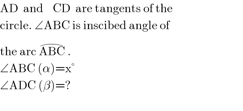 AD  and    CD  are tangents of the  circle. ∠ABC is inscibed angle of  the arc ABC^(⌢)  .  ∠ABC (α)=x°  ∠ADC (β)=?    