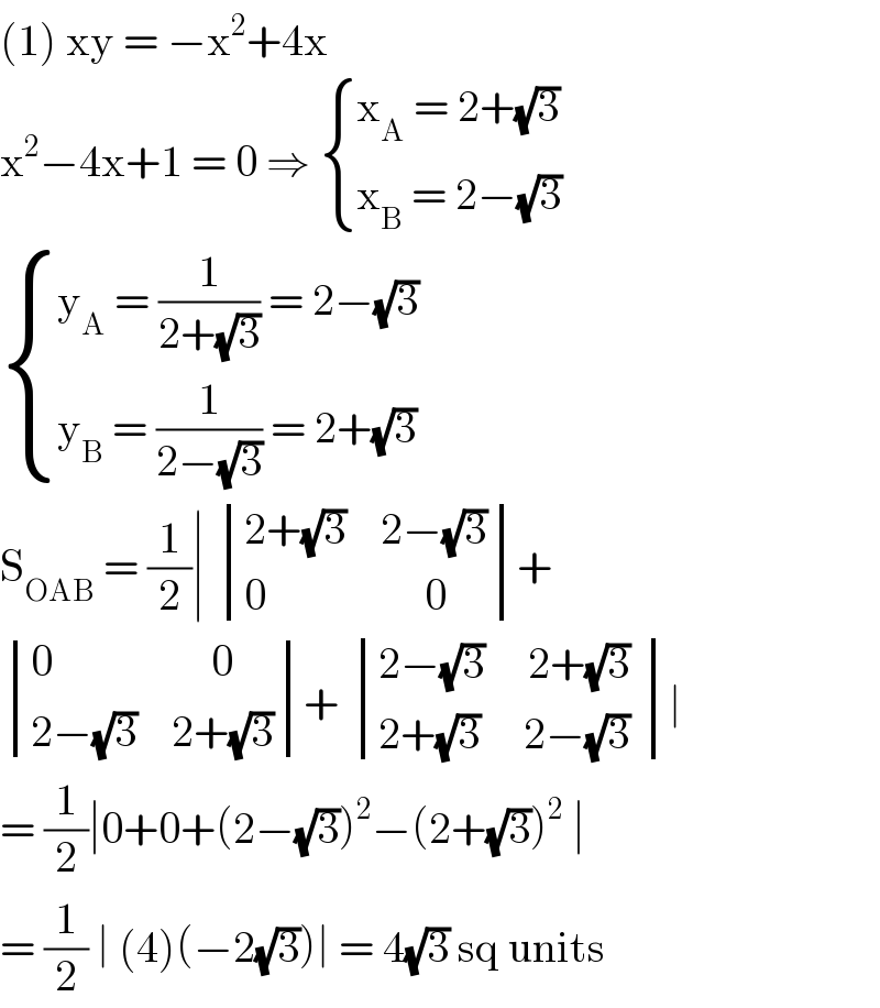 (1) xy = −x^2 +4x  x^2 −4x+1 = 0 ⇒  { ((x_A  = 2+(√3))),((x_B  = 2−(√3))) :}   { ((y_A  = (1/(2+(√3))) = 2−(√3))),((y_B  = (1/(2−(√3))) = 2+(√3))) :}  S_(OAB)  = (1/2)∣  determinant (((2+(√3)    2−(√3))),((0                  0)))+   determinant (((0                  0)),((2−(√3)    2+(√3))))+  determinant (((2−(√3)     2+(√3))),((2+(√3)     2−(√3) )))∣  = (1/2)∣0+0+(2−(√3))^2 −(2+(√3))^2  ∣  = (1/2) ∣ (4)(−2(√3))∣ = 4(√3) sq units  