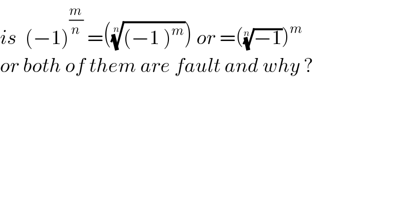 is  (−1)^(m/n)  =((((−1 )^m ))^(1/n) ) or =(((−1))^(1/n) )^m   or both of them are fault and why ?  