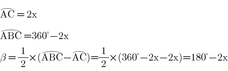 AC^(⌢)  = 2x  ABC^(⌢)  =360°−2x  β = (1/2)×(ABC^(⌢) −AC^(⌢) )=(1/2)×(360°−2x−2x)=180°−2x  