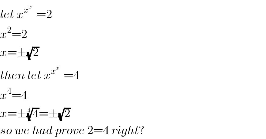 let x^x^x^⋰   =2  x^2 =2  x=±(√2)  then let x^x^x^⋰   =4  x^4 =4  x=±(4)^(1/4) =±(√2)  so we had prove 2=4 right?  