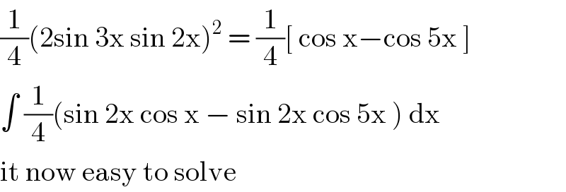 (1/4)(2sin 3x sin 2x)^2  = (1/4)[ cos x−cos 5x ]  ∫ (1/4)(sin 2x cos x − sin 2x cos 5x ) dx  it now easy to solve  