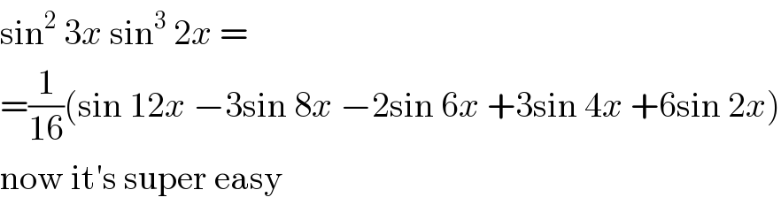 sin^2  3x sin^3  2x =  =(1/(16))(sin 12x −3sin 8x −2sin 6x +3sin 4x +6sin 2x)  now it′s super easy  